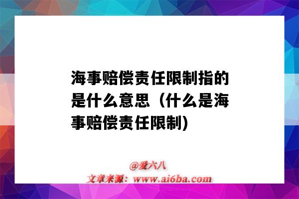 海事賠償責任限制指的是什么意思（什么是海事賠償責任限制)-圖1