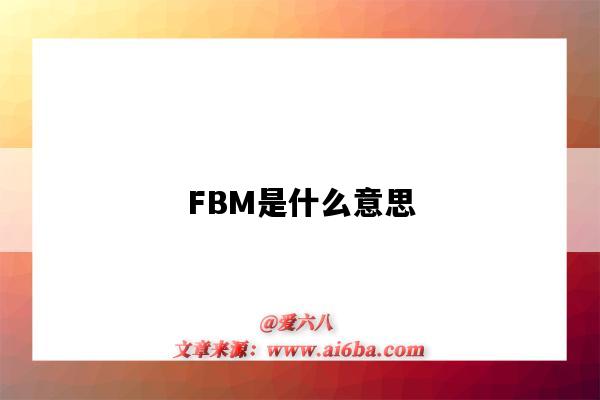 FBM是什么意思（fbm是什么意思?亞馬遜FBA指的是什么）-圖1