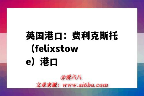 英國港口：費利克斯托（felixstowe）港口（英國費利克斯托港口在哪里）-圖1