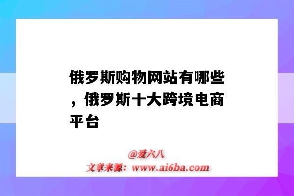 俄羅斯購物網站有哪些，俄羅斯十大跨境電商平臺（俄羅斯的跨境電商平臺有哪些）-圖1