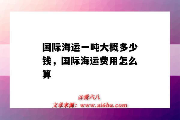 國際海運一噸大概多少錢，國際海運費用怎么算（國際海運一般多少錢一噸）-圖1