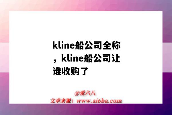 kline船公司全稱，kline船公司讓誰收購了（kline是什么船公司）-圖1