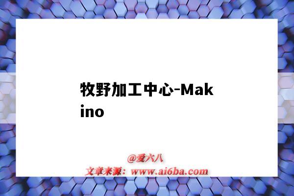 牧野加工中心-Makino（牧野加工中心是什么操作系統）-圖1