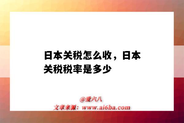 日本關稅怎么收，日本關稅稅率是多少（日本進口關稅稅率是多少）-圖1