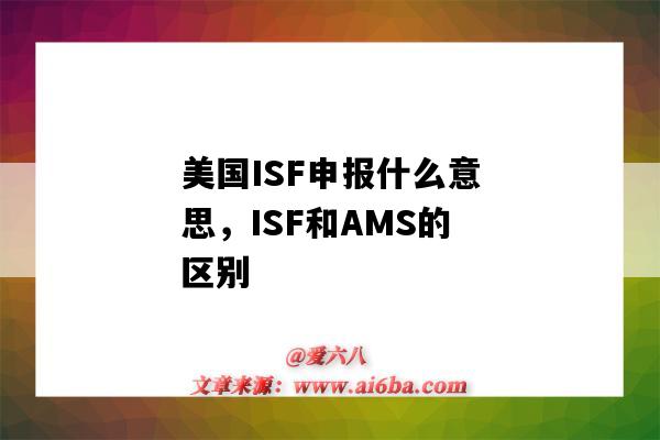 美國ISF申報什么意思，ISF和AMS的區別（什么是ISF申報?和AMS申報有何區別?）-圖1