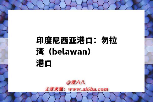 印度尼西亞港口：勿拉灣（belawan）港口（印尼貝拉灣港口）-圖1