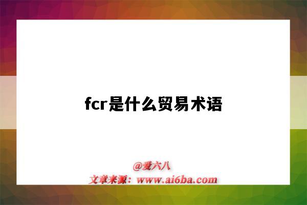 fcr是什么貿易術語（fcr是什么貿易術語百度）-圖1