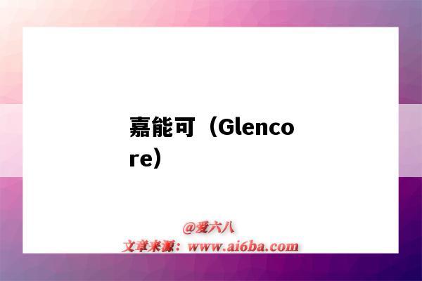 嘉能可（Glencore）（嘉能可(Glencore)）-圖1