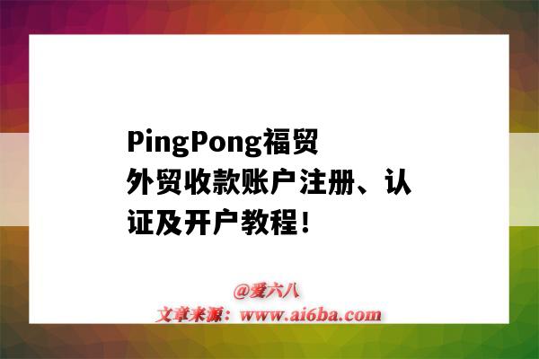 PingPong福貿外貿收款賬戶注冊、認證及開戶教程?。╬ingpong收款賬戶是什么）-圖1