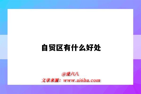 自貿區有什么好處（自貿區有哪些好處和壞處）-圖1