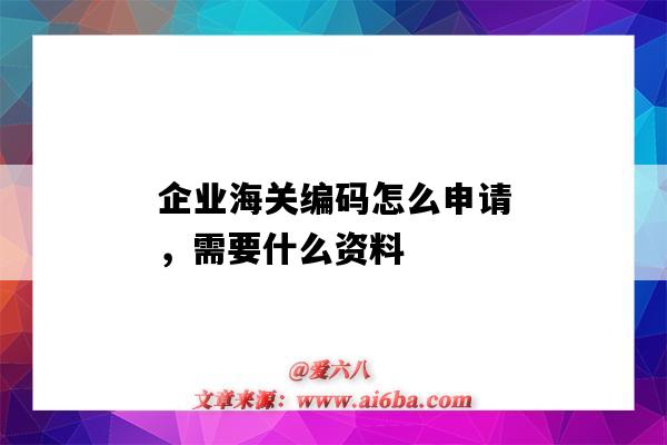 企業海關編碼怎么申請，需要什么資料（如何申請海關編碼）-圖1