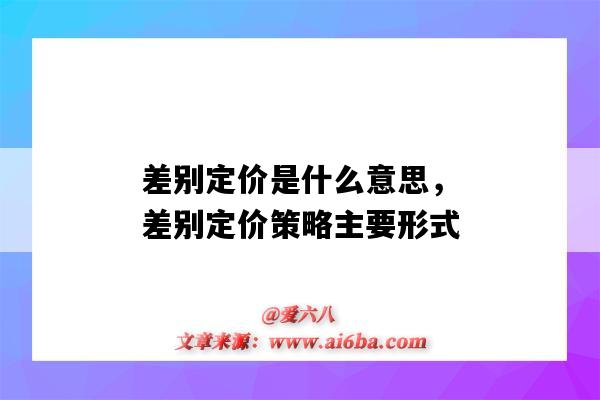 差別定價是什么意思，差別定價策略主要形式（差別定價策略包括哪幾種差別定價）-圖1