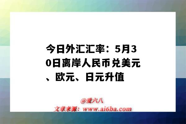 今日外匯匯率：5月30日離岸人民幣兌美元、歐元、日元升值-圖1