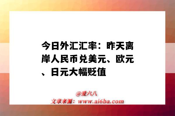 今日外匯匯率：昨天離岸人民幣兌美元、歐元、日元大幅貶值-圖1