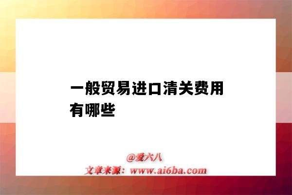 一般貿易進口清關費用有哪些（進口清關費用包括哪些）-圖1