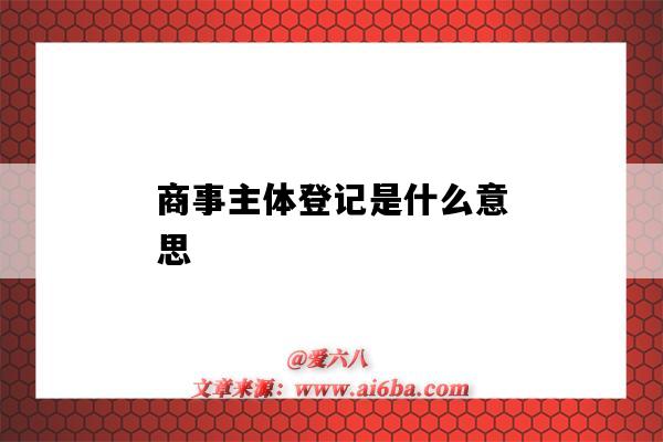 商事主體登記是什么意思（商事主體設立登記是什么意思）-圖1