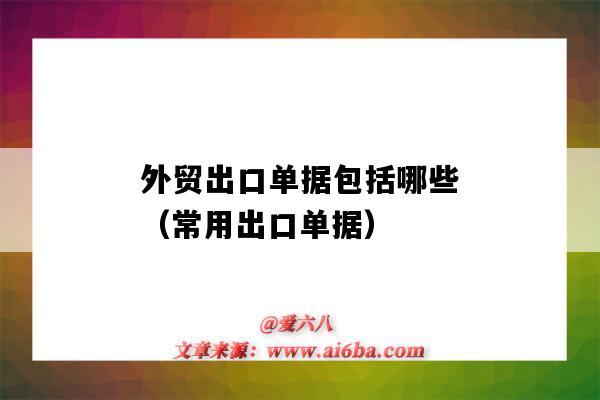 外貿出口單據包括哪些（常用出口單據）（常用的出口單據包括哪些?）-圖1