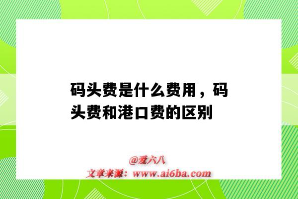 碼頭費是什么費用，碼頭費和港口費的區別（碼頭費包括哪些費用）-圖1