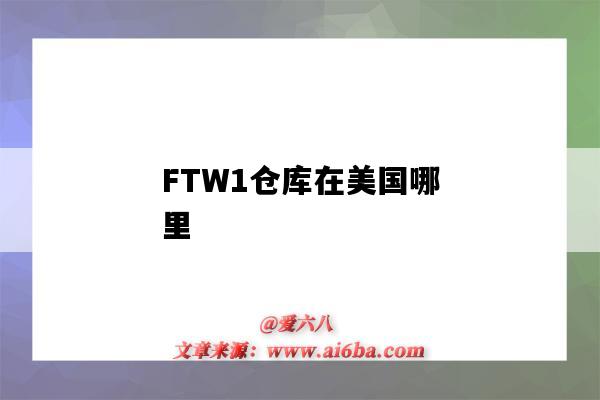 FTW1倉庫在美國哪里（ftw1倉庫在美國東部嗎）-圖1