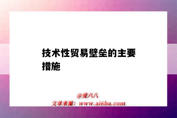 技術性貿易壁壘的主要措施（技術性貿易壁壘的主要措施及應對策略的分析）-圖1