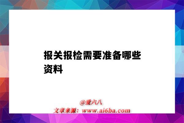 報關報檢需要準備哪些資料（報關報檢需要什么材料）-圖1