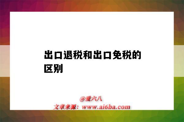 出口退稅和出口免稅的區別（出口退稅與出口免稅的區別）-圖1