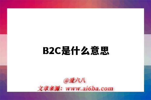 B2C是什么意思（b2c是什么意思啊百科）-圖1