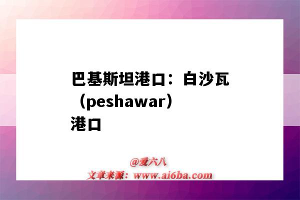 巴基斯坦港口：白沙瓦（peshawar）港口（巴基斯坦 港口）-圖1