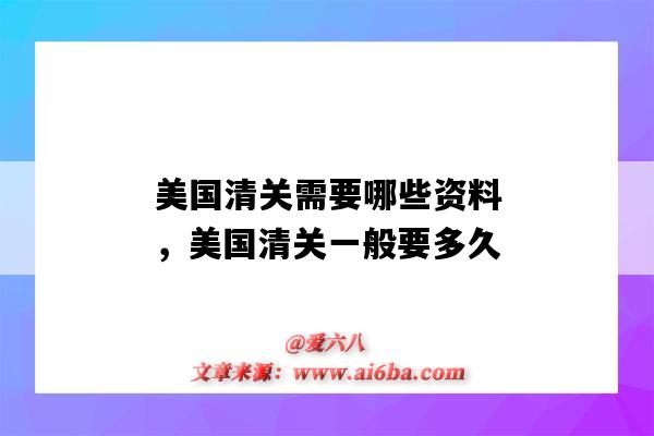 美國清關需要哪些資料，美國清關一般要多久（美國清關一般要多久?）-圖1