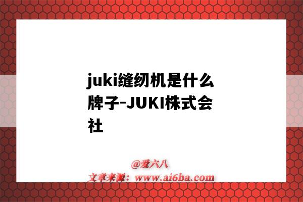 juki縫紉機是什么牌子-JUKI株式會社（juki是什么牌子的縫紉機）-圖1