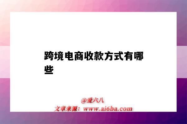 跨境電商收款方式有哪些（跨境電商收款方式有哪些知乎）-圖1