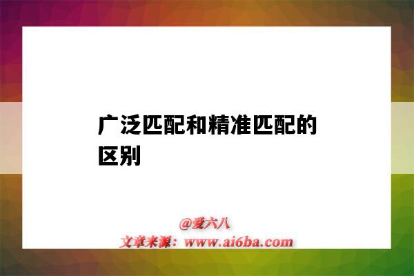 廣泛匹配和精準匹配的區別（精準匹配和廣泛匹配的區別是什么）-圖1