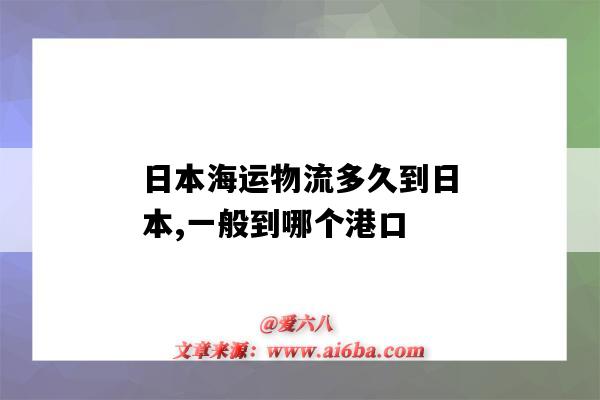 日本海運物流多久到日本,一般到哪個港口（日本海運幾天到）-圖1