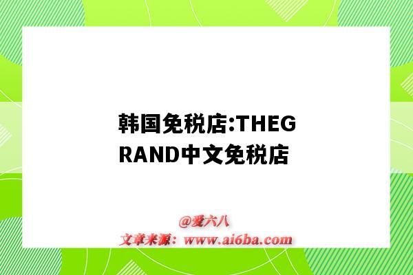 韓國免稅店:THEGRAND中文免稅店（韓國的免稅店）-圖1