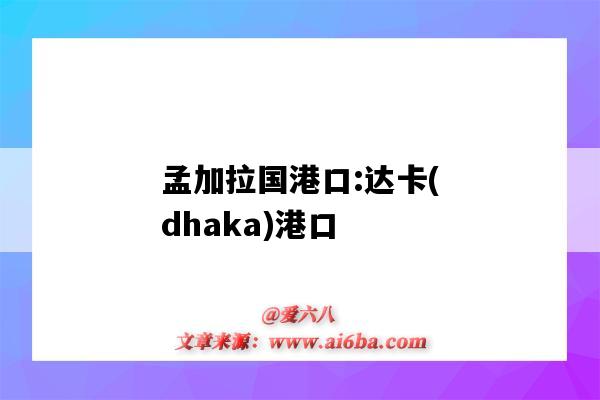 孟加拉國港口:達卡(dhaka)港口（孟加拉達卡是港口嗎）-圖1