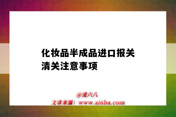 化妝品半成品進口報關清關注意事項（化妝品進口清關流程）-圖1