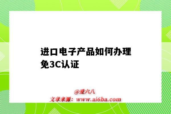 進口電子產品如何辦理免3C認證（進口電子產品需要3c認證嗎）-圖1