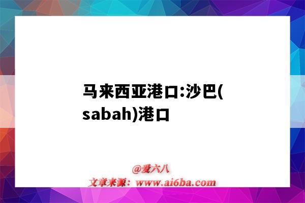 馬來西亞港口:沙巴(sabah)港口（馬來西亞沙巴港口叫什么）-圖1