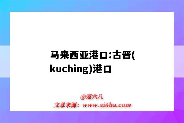 馬來西亞港口:古晉(kuching)港口（古晉港口英文）-圖1