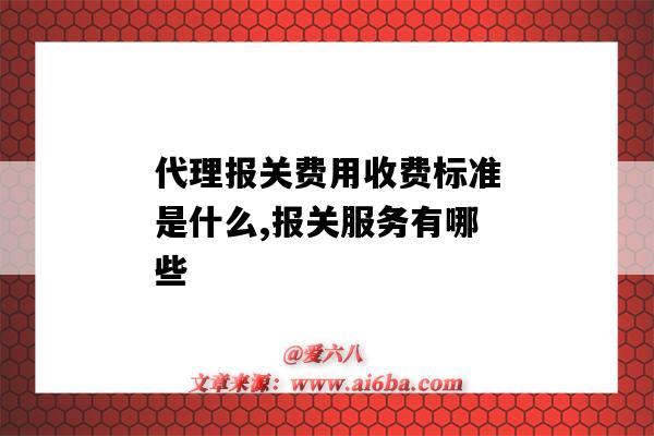 代理報關費用收費標準是什么,報關服務有哪些（報關費和報關代理費）-圖1