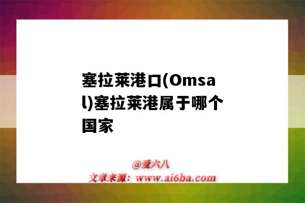 塞拉萊港口(Omsal)塞拉萊港屬于哪個國家（塞爾維亞有哪些港口）-圖1