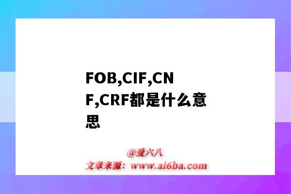 FOB,CIF,CNF,CRF都是什么意思（cnf fob cif 是指什么）-圖1