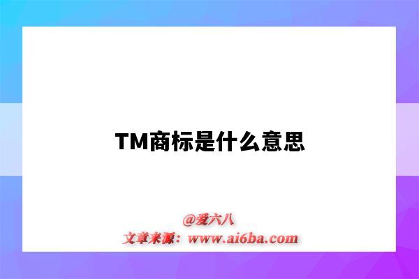 TM商標是什么意思（帶有tm商標是什么意思）-圖1