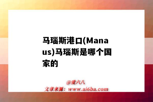 馬瑙斯港口(Manaus)馬瑙斯是哪個國家的（巴西馬瑙斯港口）-圖1