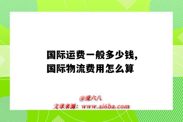 國際運費一般多少錢,國際物流費用怎么算（國際物流的費用怎么算）-圖1