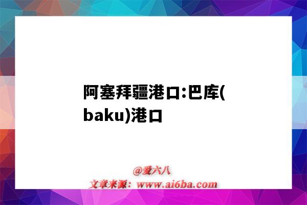 阿塞拜疆港口:巴庫(baku)港口（巴庫是港口嗎）-圖1