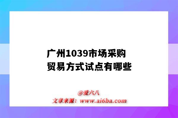 廣州1039市場采購貿易方式試點有哪些(廣州市場采購貿易)-圖1