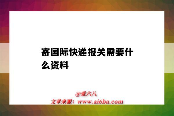 寄國際快遞報關需要什么資料（國際快遞報關需要哪些資料）-圖1