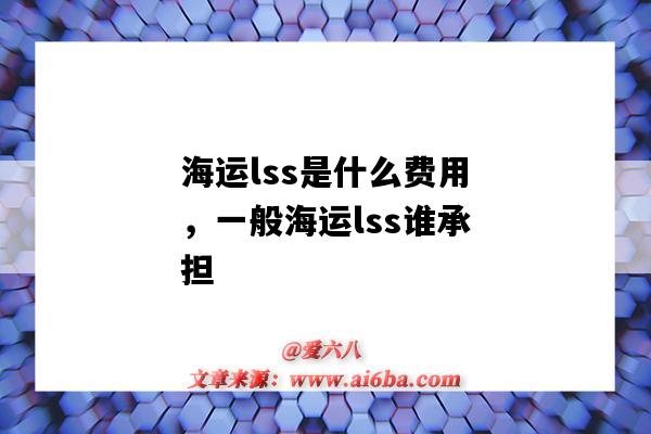 海運lss是什么費用，一般海運lss誰承擔（海運費LSS）-圖1