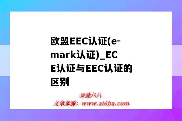 歐盟EEC認證(e-mark認證)_ECE認證與EEC認證的區別（歐盟eec認證是什么意思）-圖1